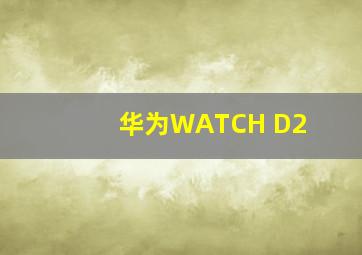 华为WATCH D2